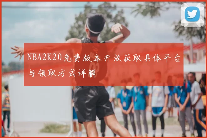 NBA2K20免费版本开放获取具体平台与领取方式详解