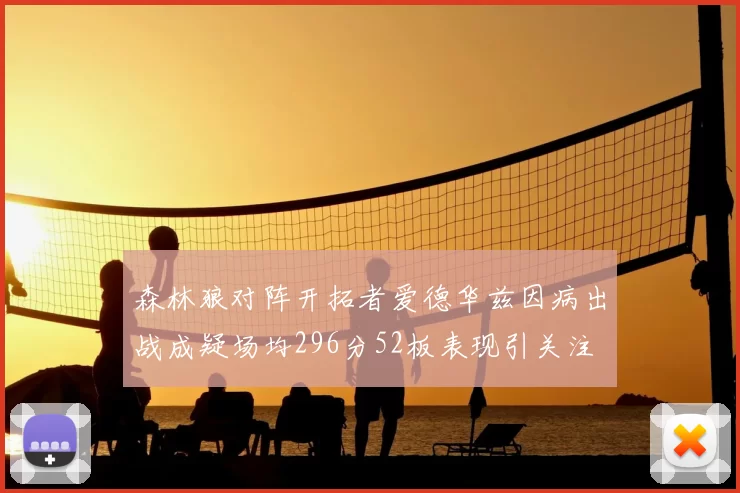 森林狼对阵开拓者爱德华兹因病出战成疑场均296分52板表现引关注