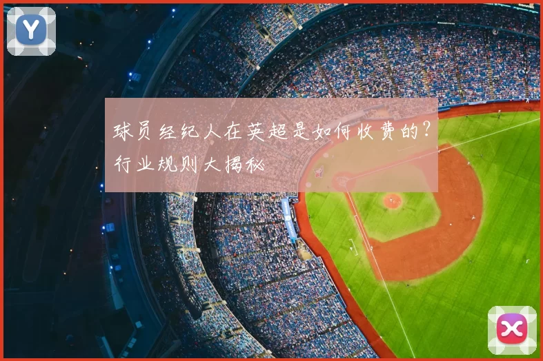 球员经纪人在英超是如何收费的？行业规则大揭秘
