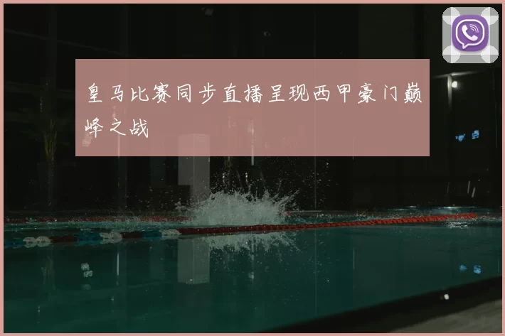 皇马比赛同步直播呈现西甲豪门巅峰之战