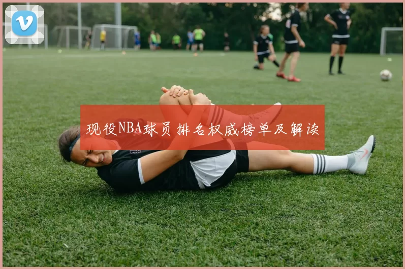 现役NBA球员排名权威榜单及解读