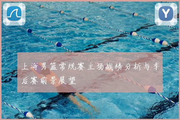 上海男篮常规赛主场战绩分析与季后赛前景展望