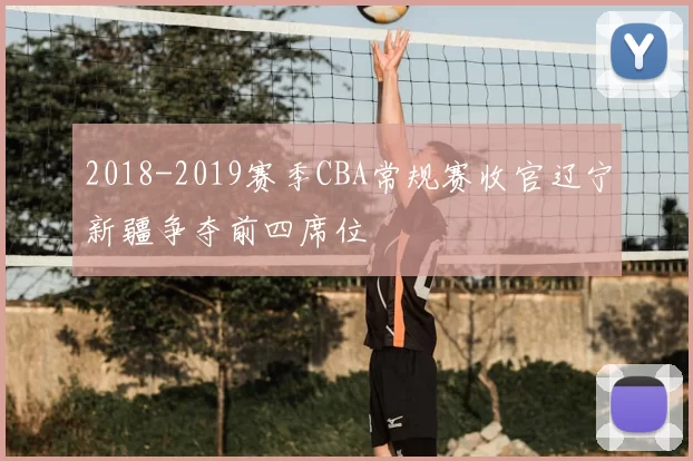 2018-2019赛季CBA常规赛收官辽宁新疆争夺前四席位