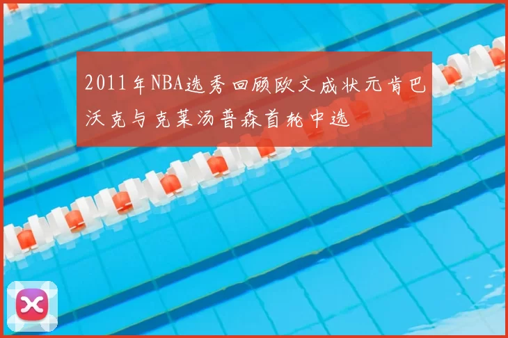 2011年NBA选秀回顾欧文成状元肯巴沃克与克莱汤普森首轮中选