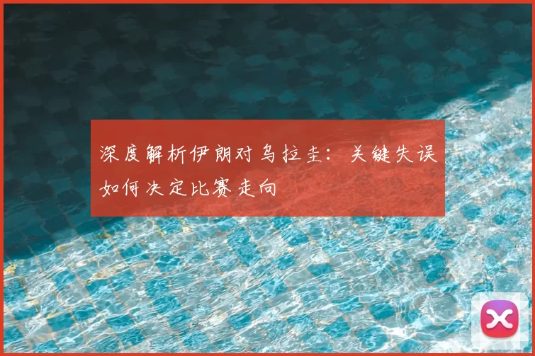 深度解析伊朗对乌拉圭：关键失误如何决定比赛走向