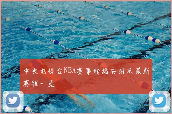 中央电视台NBA赛事转播安排及最新赛程一览