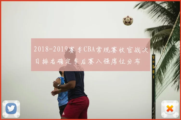 2018-2019赛季CBA常规赛收官战次日排名确定季后赛八强席位分布