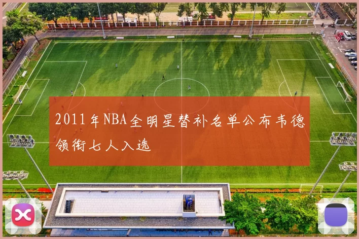 2011年NBA全明星替补名单公布韦德领衔七人入选