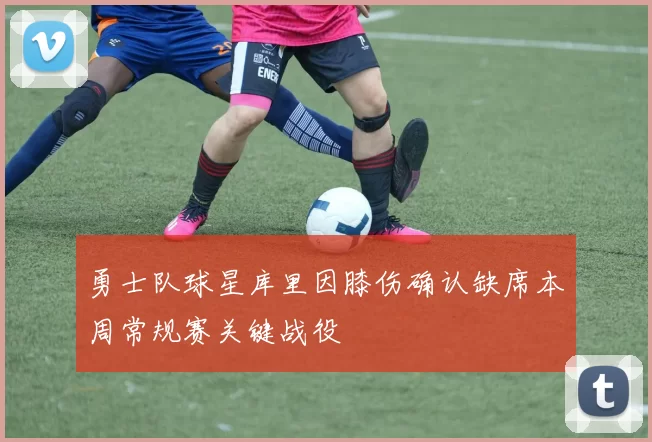勇士队球星库里因膝伤确认缺席本周常规赛关键战役