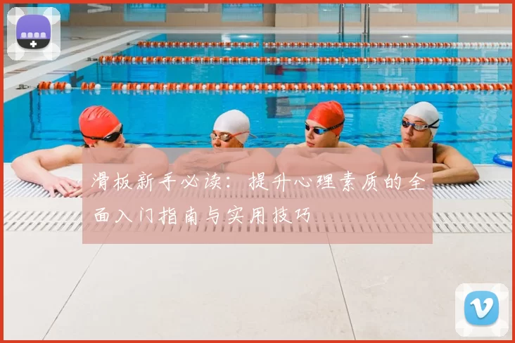 滑板新手必读:提升心理素质的全面入门指南与实用技巧