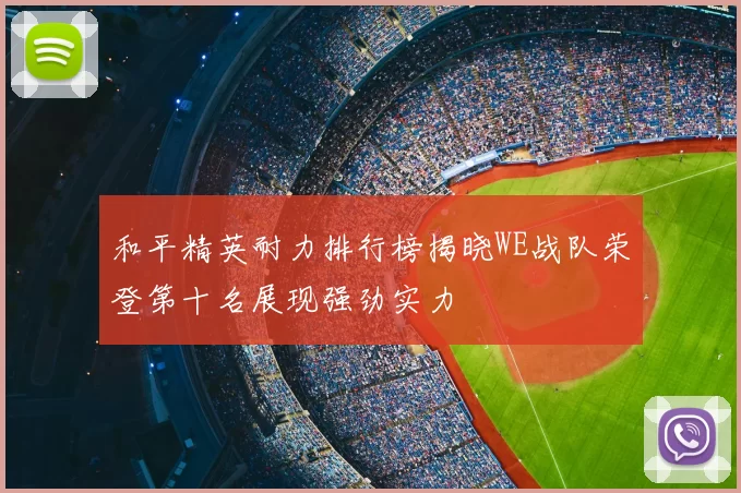和平精英耐力排行榜揭晓WE战队荣登第十名展现强劲实力
