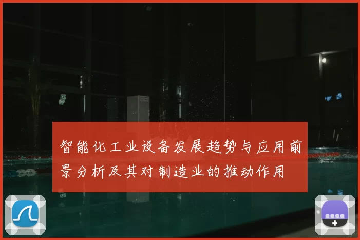 智能化工业设备发展趋势与应用前景分析及其对制造业的推动作用