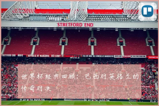世界杯经典回顾:巴西对英格兰的传奇对决