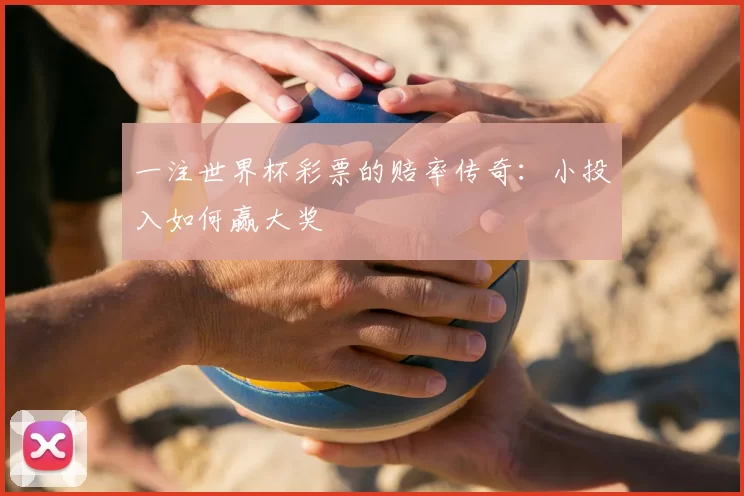 一注世界杯彩票的赔率传奇:小投入如何赢大奖