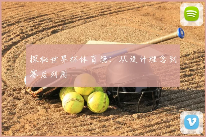 探秘世界杯体育场:从设计理念到赛后利用