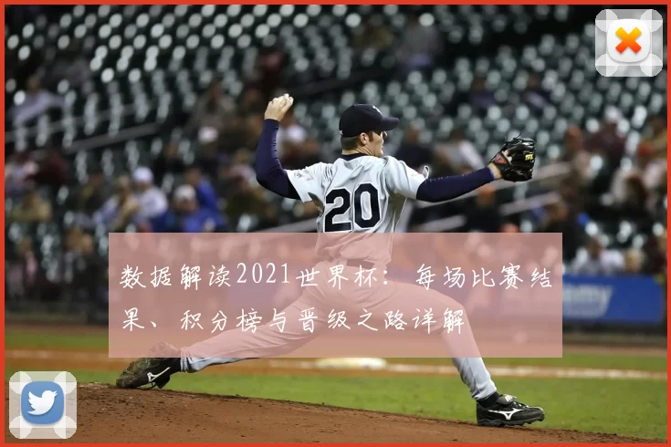 数据解读2021世界杯：每场比赛结果、积分榜与晋级之路详解