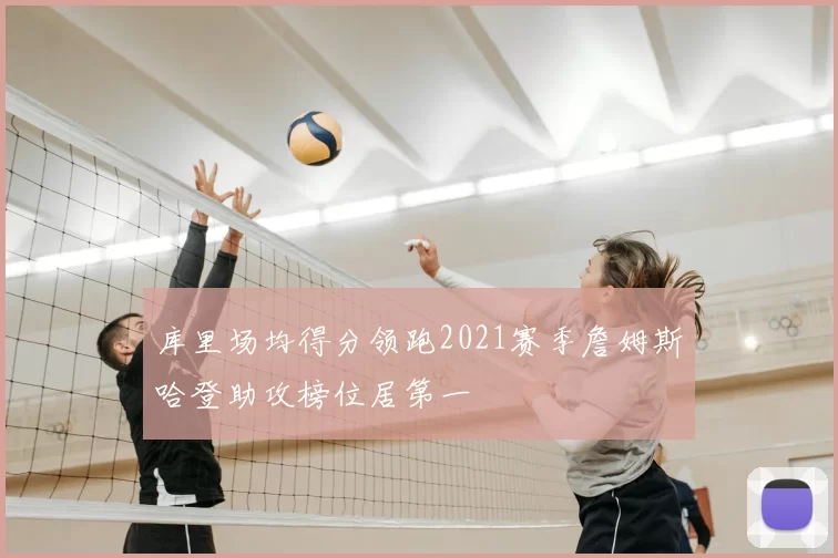 库里场均得分领跑2021赛季詹姆斯哈登助攻榜位居第一
