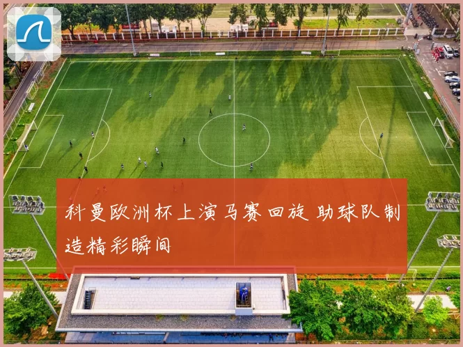科曼欧洲杯上演马赛回旋 助球队制造精彩瞬间