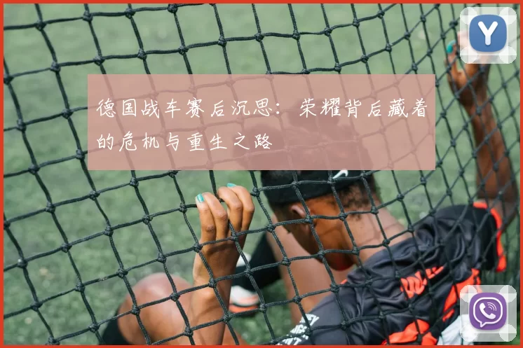 德国战车赛后沉思：荣耀背后藏着的危机与重生之路