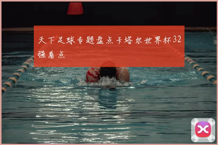 天下足球专题盘点卡塔尔世界杯32强看点