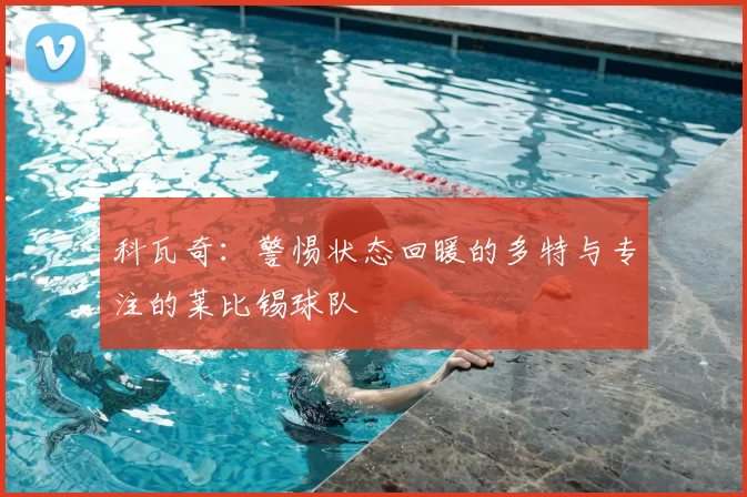 科瓦奇：警惕状态回暖的多特与专注的莱比锡球队