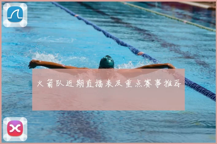 火箭队近期直播表及重点赛事推荐