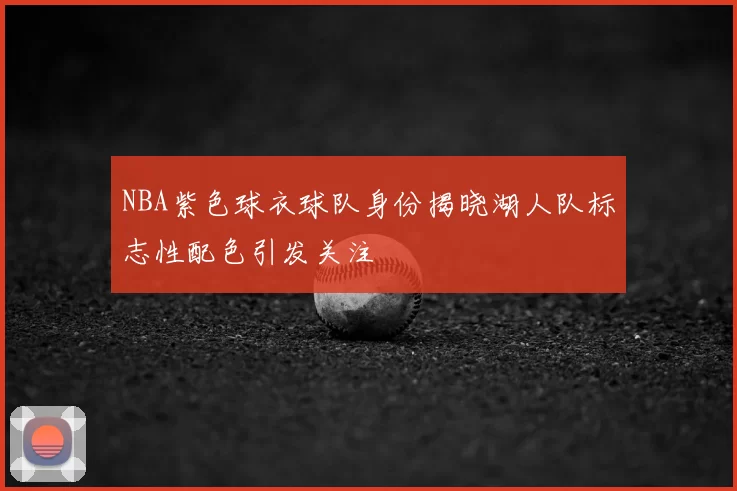 NBA紫色球衣球队身份揭晓湖人队标志性配色引发关注