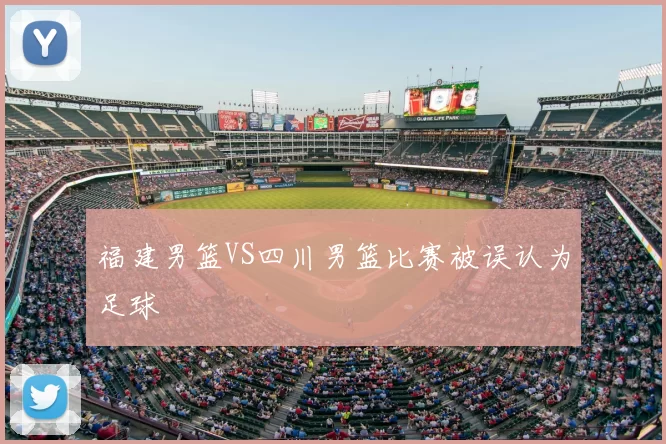 福建男篮VS四川男篮比赛被误认为足球