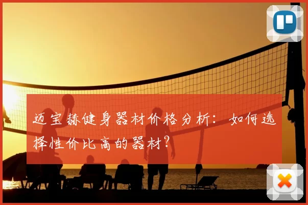 迈宝赫健身器材价格分析:如何选择性价比高的器材?