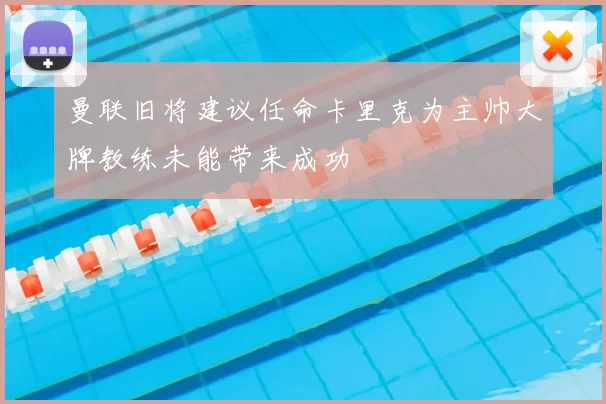 曼联旧将建议任命卡里克为主帅大牌教练未能带来成功