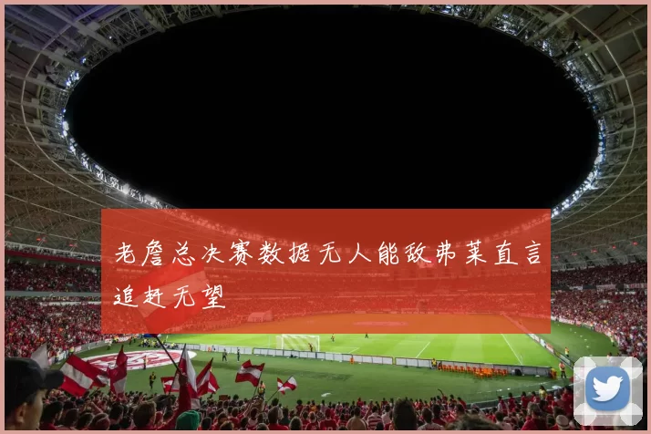 老詹总决赛数据无人能敌弗莱直言追赶无望