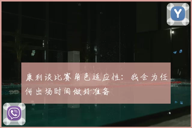 康利谈比赛角色适应性:我会为任何出场时间做好准备
