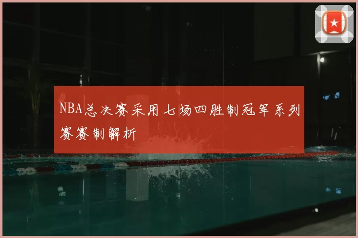 NBA总决赛采用七场四胜制冠军系列赛赛制解析