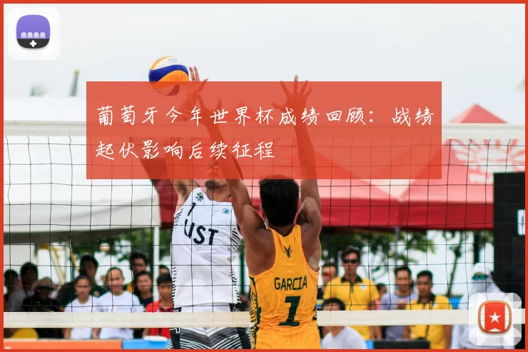 葡萄牙今年世界杯成绩回顾：战绩起伏影响后续征程