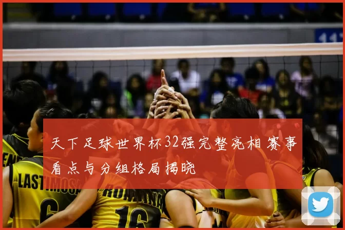 天下足球世界杯32强完整亮相 赛事看点与分组格局揭晓