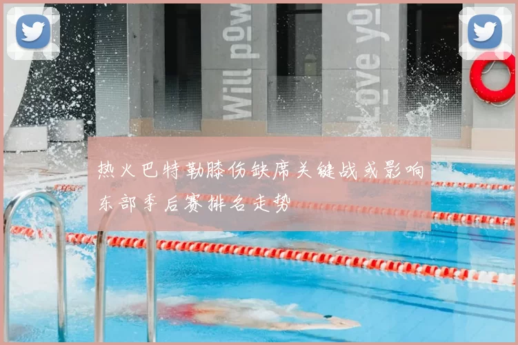 热火巴特勒膝伤缺席关键战或影响东部季后赛排名走势