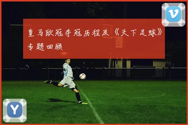 皇马欧冠夺冠历程及《天下足球》专题回顾