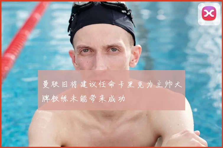 曼联旧将建议任命卡里克为主帅大牌教练未能带来成功