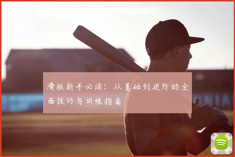 滑板新手必读:从基础到进阶的全面技巧与训练指南