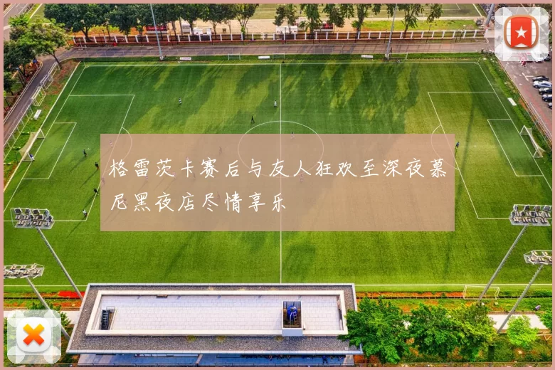 格雷茨卡赛后与友人狂欢至深夜慕尼黑夜店尽情享乐