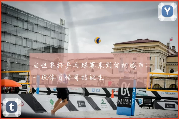 当世界杯乒乓球赛来到你的城市：一段体育传奇的诞生
