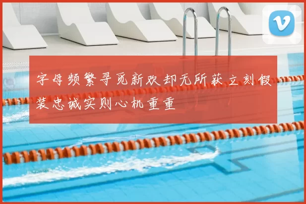 字母频繁寻觅新欢却无所获立刻假装忠诚实则心机重重