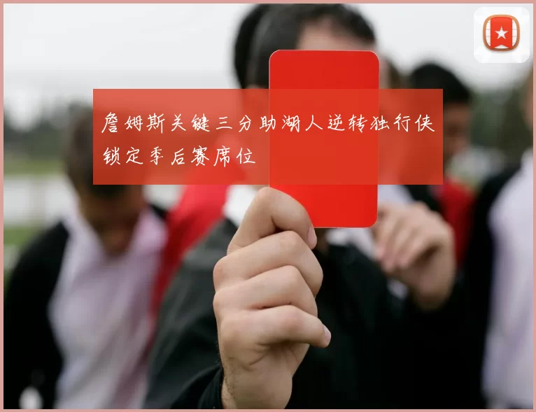 詹姆斯关键三分助湖人逆转独行侠锁定季后赛席位