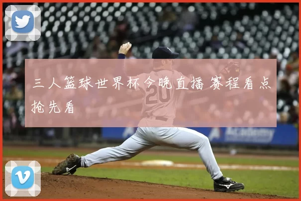 三人篮球世界杯今晚直播 赛程看点抢先看