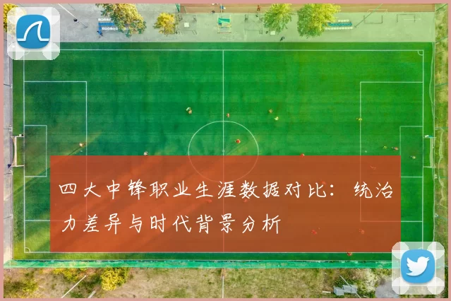 四大中锋职业生涯数据对比:统治力差异与时代背景分析