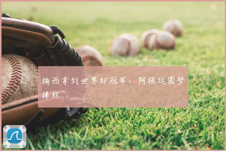 梅西拿到世界杯冠军,阿根廷圆梦捧杯