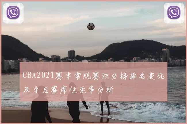 CBA2021赛季常规赛积分榜排名变化及季后赛席位竞争分析